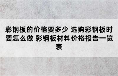 彩钢板的价格要多少 选购彩钢板时要怎么做 彩钢板材料价格报告一览表